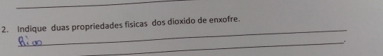 Indique duas propriedades fisicas dos dioxido de enxofre. 
_.