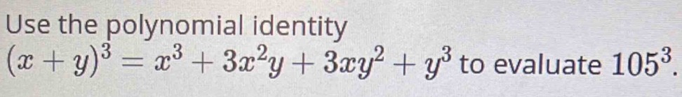 Use the polynomial identity
(x+y)^3=x^3+3x^2y+3xy^2+y^3 to evaluate 105^3.