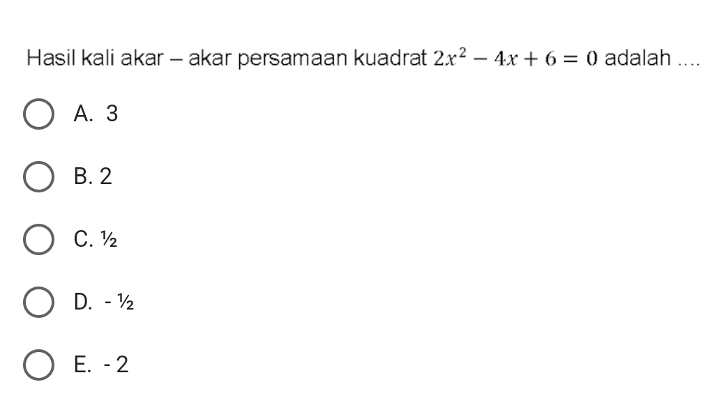 Hasil kali akar - akar persamaan kuadrat 2x^2-4x+6=0 adalah ....
A. 3
B. 2
C. ½
D. - ½
E. - 2