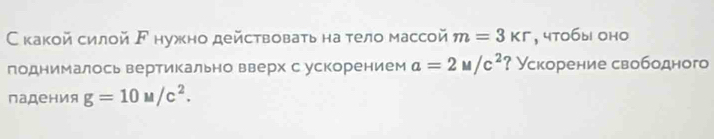 Скакой силοй ド нужно действоваτь на тело массой m=3kr , чtо6ы1 оhо 
поднималось вертикально вверх с ускорением a=2M/c^2 ? Ускорение свободного 
падения g=10u/c^2.