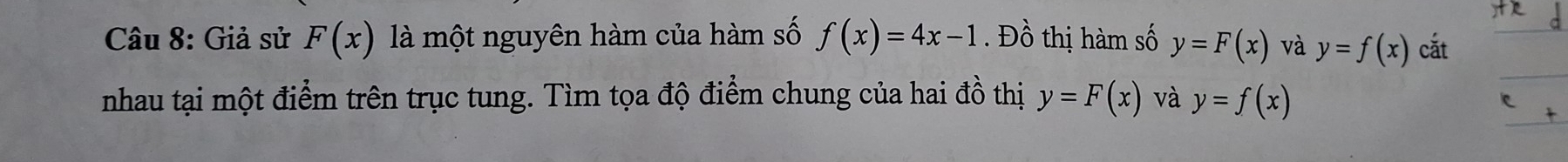 Giả sử F(x) là một nguyên hàm của hàm số f(x)=4x-1. Đồ thị hàm số y=F(x) và y=f(x) cắt 
nhau tại một điểm trên trục tung. Tìm tọa độ điểm chung của hai đồ thị y=F(x) và y=f(x)