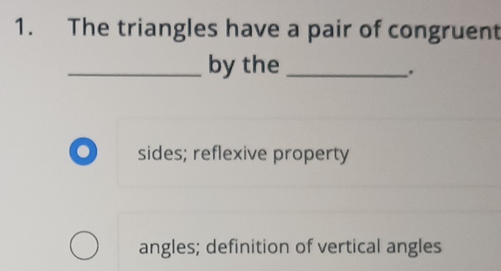 The triangles have a pair of congruent
_by the_
.. sides; reflexive property
angles; definition of vertical angles