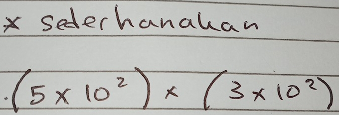 Sederhanahan
(5* 10^2)* (3* 10^2)