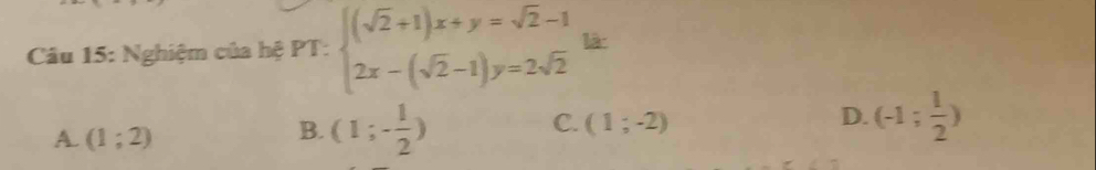 Nghiệm của hệ PT:beginarrayl (sqrt(2)+1)x+y=sqrt(2)-1 2x-(sqrt(2)-1)y=2sqrt(2)endarray. là
A. (1;2)
B. (1;- 1/2 )
C. (1;-2)
D. (-1; 1/2 )