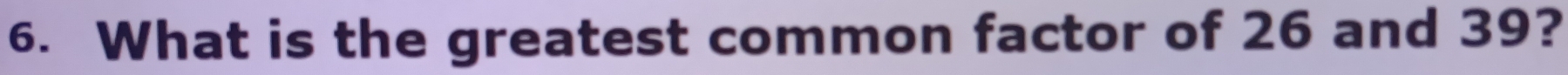 What is the greatest common factor of 26 and 39?