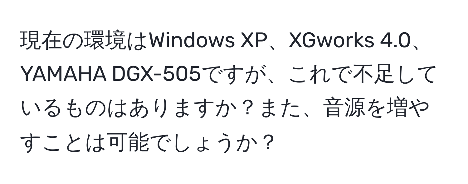 現在の環境はWindows XP、XGworks 4.0、YAMAHA DGX-505ですが、これで不足しているものはありますか？また、音源を増やすことは可能でしょうか？