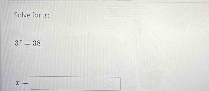 Solve for x :
3^x=38
x=□