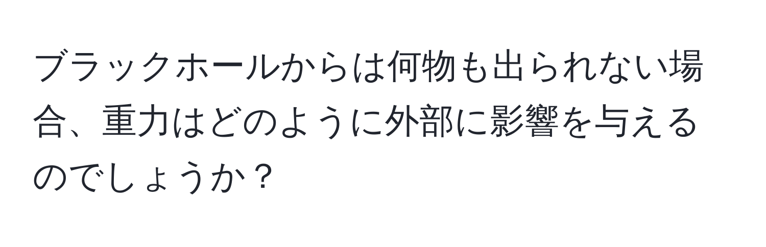 ブラックホールからは何物も出られない場合、重力はどのように外部に影響を与えるのでしょうか？