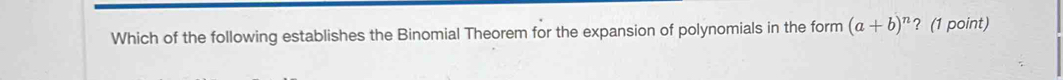 Which of the following establishes the Binomial Theorem for the expansion of polynomials in the form (a+b)^n ? (1 point)