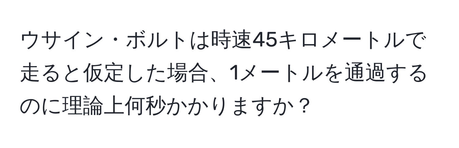 ウサイン・ボルトは時速45キロメートルで走ると仮定した場合、1メートルを通過するのに理論上何秒かかりますか？