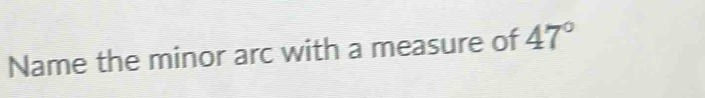 Name the minor arc with a measure of 47°
