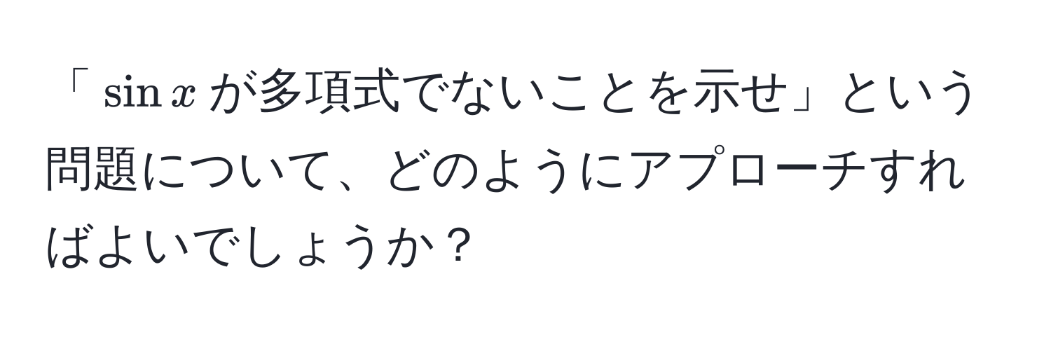 「$sin x$が多項式でないことを示せ」という問題について、どのようにアプローチすればよいでしょうか？