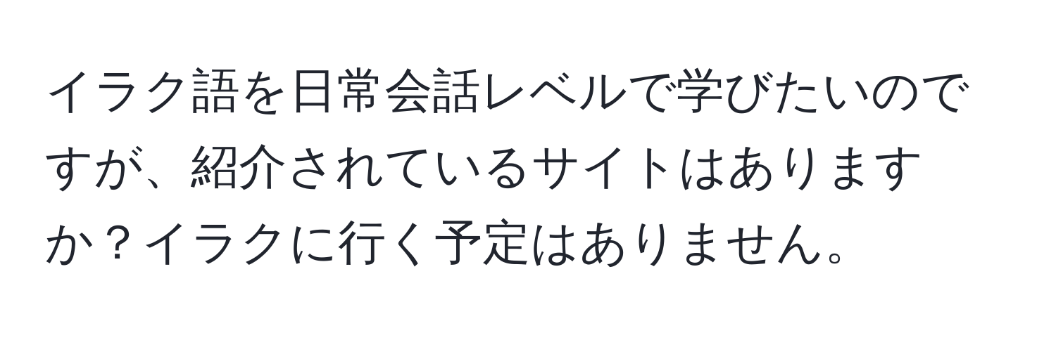 イラク語を日常会話レベルで学びたいのですが、紹介されているサイトはありますか？イラクに行く予定はありません。