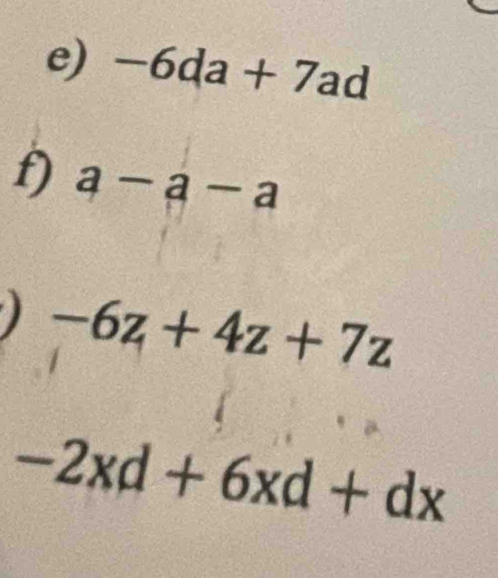 -6da+7ad
f) a-a-a
) -6z+4z+7z
-2xd+6xd+dx