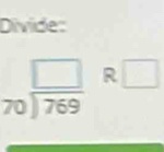 Divide:
beginarrayr □  70encloselongdiv 769endarray R □