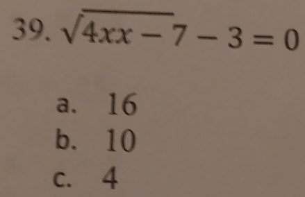 sqrt(4xx-)7-3=0
a. 16
b. 10
c. 4