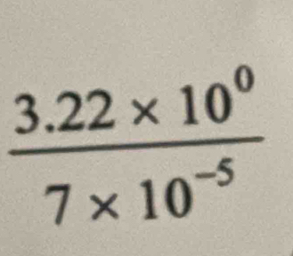  (3.22* 10^0)/7* 10^(-5) 