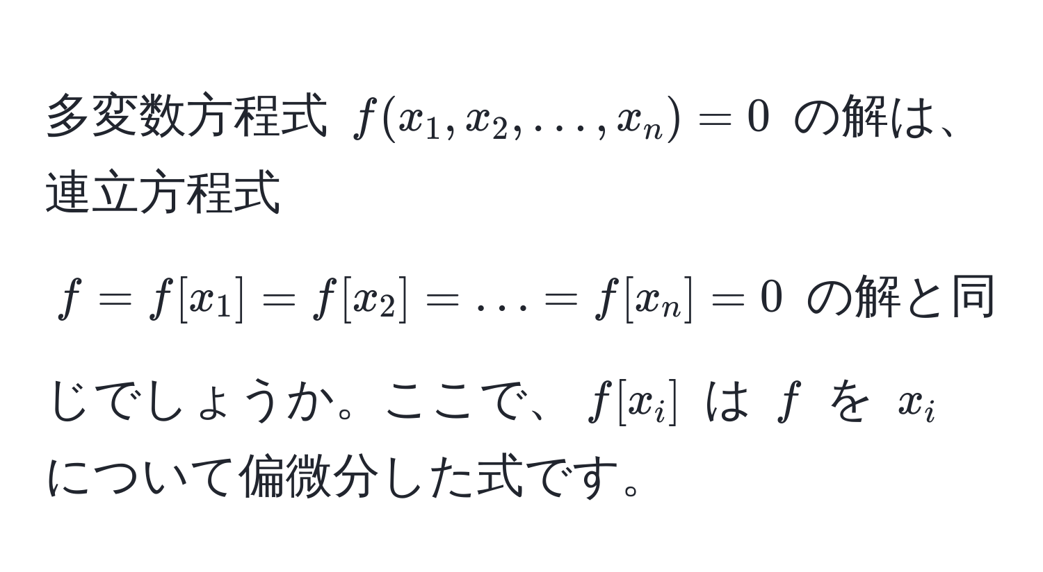 多変数方程式 $f(x_1, x_2, ..., x_n) = 0$ の解は、連立方程式 $f = f[x_1] = f[x_2] = ... = f[x_n] = 0$ の解と同じでしょうか。ここで、$f[x_i]$ は $f$ を $x_i$ について偏微分した式です。