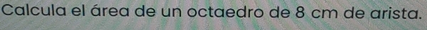 Calcula el área de un octaedro de 8 cm de arista.