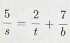  5/s = 2/t + 7/b 