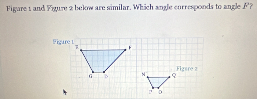 Figure 1 and Figure 2 below are similar. Which angle corresponds to angle F?