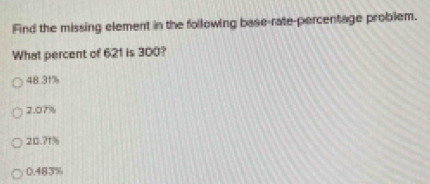 Find the missing element in the following base-rate-percentage problem.
What percent of 621 is 300?
48.31%
2.07%
20.71%
0.483%