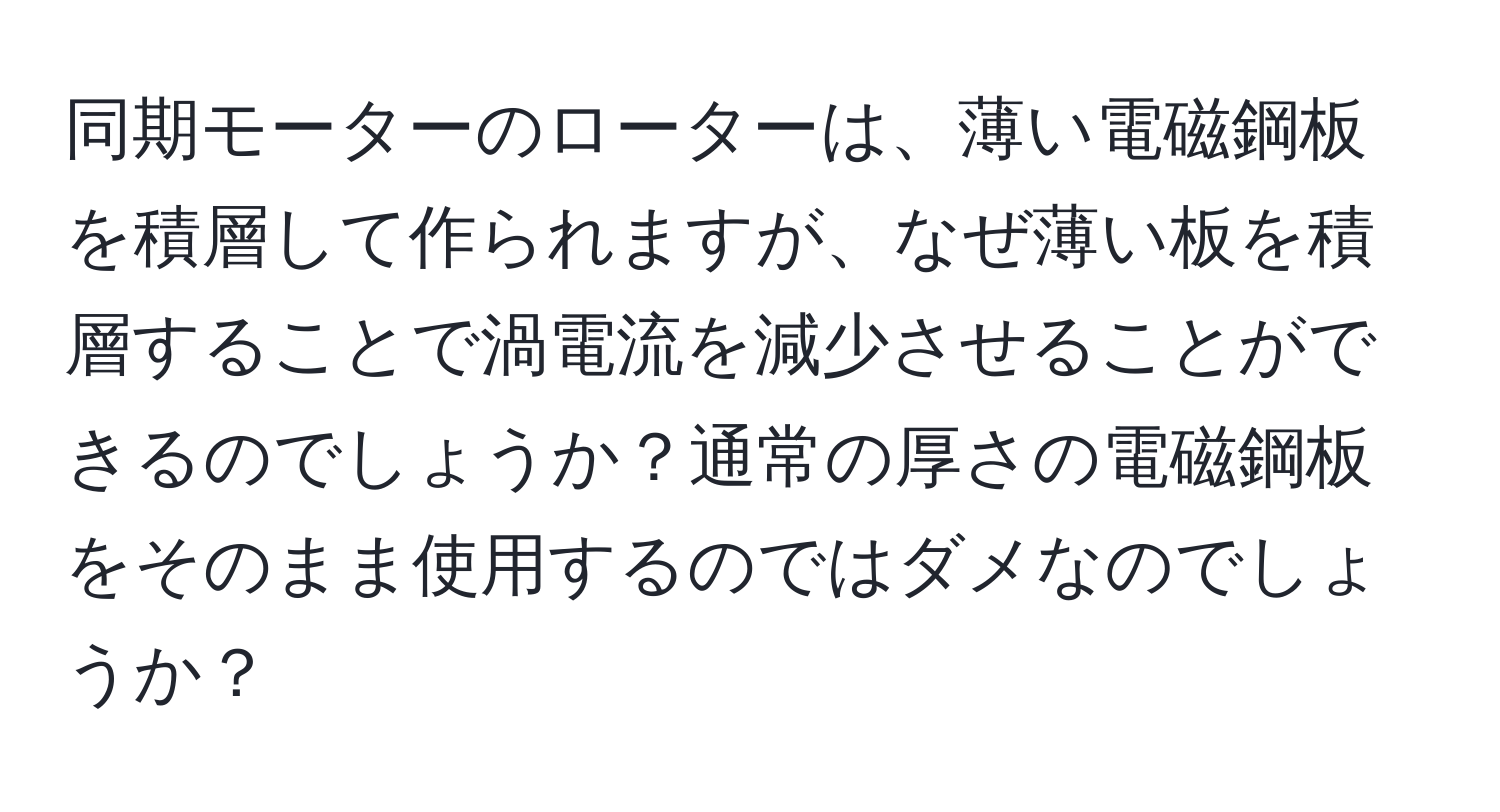 同期モーターのローターは、薄い電磁鋼板を積層して作られますが、なぜ薄い板を積層することで渦電流を減少させることができるのでしょうか？通常の厚さの電磁鋼板をそのまま使用するのではダメなのでしょうか？