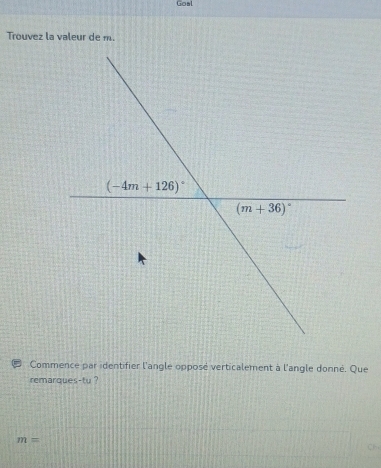 Goal
Trouvez la valeur de m.
Commence par identifier l'angle opposé verticalement à l'angle donné. Que
remarques-tu ?
m=
