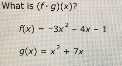 What is (f· g)(x) ?
f(x)=-3x^2-4x-1
g(x)=x^2+7x