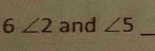 6∠ 2 and ∠ 5 _