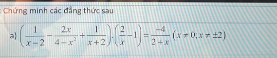 Chứng minh các đẳng thức sau 
a) ( 1/x-2 - 2x/4-x^2 + 1/x+2 ).( 2/x -1)= (-4)/2+x (x!= 0;x!= ± 2)