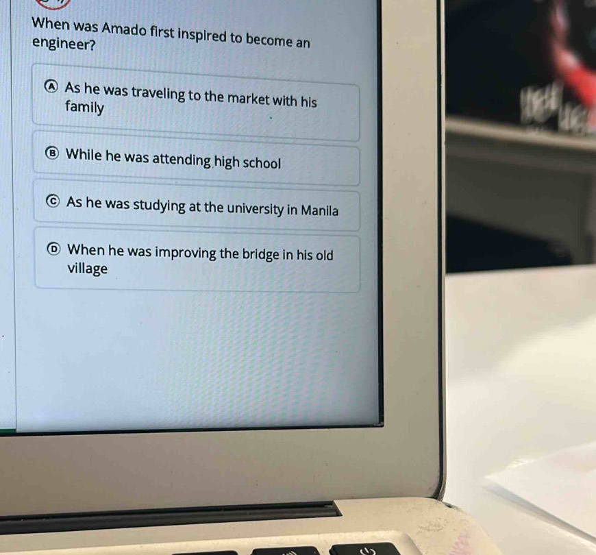 When was Amado first inspired to become an
engineer?
As he was traveling to the market with his
family
While he was attending high school
As he was studying at the university in Manila
When he was improving the bridge in his old
village