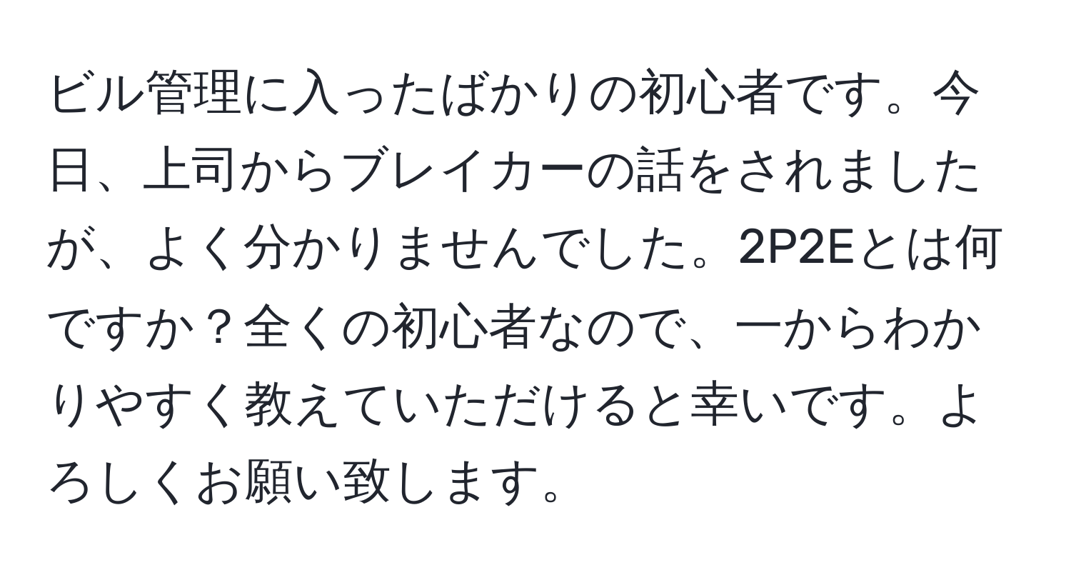 ビル管理に入ったばかりの初心者です。今日、上司からブレイカーの話をされましたが、よく分かりませんでした。2P2Eとは何ですか？全くの初心者なので、一からわかりやすく教えていただけると幸いです。よろしくお願い致します。