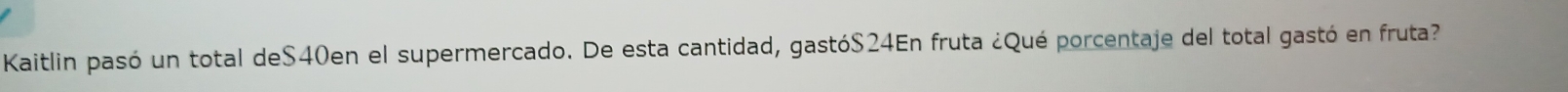 Kaitlin pasó un total deS40en el supermercado. De esta cantidad, gastó $24En fruta ¿Qué porcentaje del total gastó en fruta?