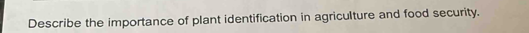 Describe the importance of plant identification in agriculture and food security.