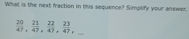 What is the next fraction in this sequence? Simplify your answer.
 20/47 ,  21/47 ,  22/47 ,  23/47 ,...