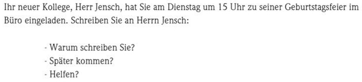 Ihr neuer Kollege, Herr Jensch, hat Sie am Dienstag um 15 Uhr zu seiner Geburtstagsfeier im 
Büro eingeladen. Schreiben Sie an Herrn Jensch: 
Warum schreiben Sie? 
- Später kommen? 
- Helfen?