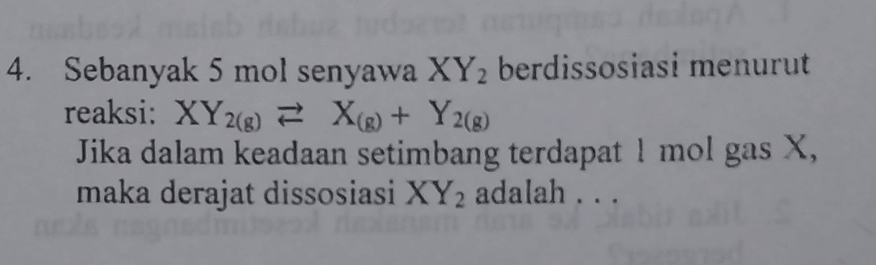 Sebanyak 5 mol senyawa XY_2 berdissosiasi menurut
reaksi: XY_2(g)leftharpoons X_(g)+Y_2(g)
Jika dalam keadaan setimbang terdapat 1 mol gas X,
maka derajat dissosiasi XY_2 adalah . . .