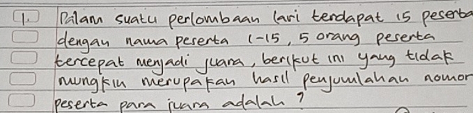 Palam suatu perlombaan (ari terdapat 15 peserta 
dengan nama peserta (-15, 5 orang peserta 
tercepat meyadi juana, berikut in) yong tidak 
mungkin meruparan hasil penjuulahan nomor 
peserta para juars adalah?