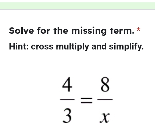 Solve for the missing term. * 
Hint: cross multiply and simplify.
 4/3 = 8/x 