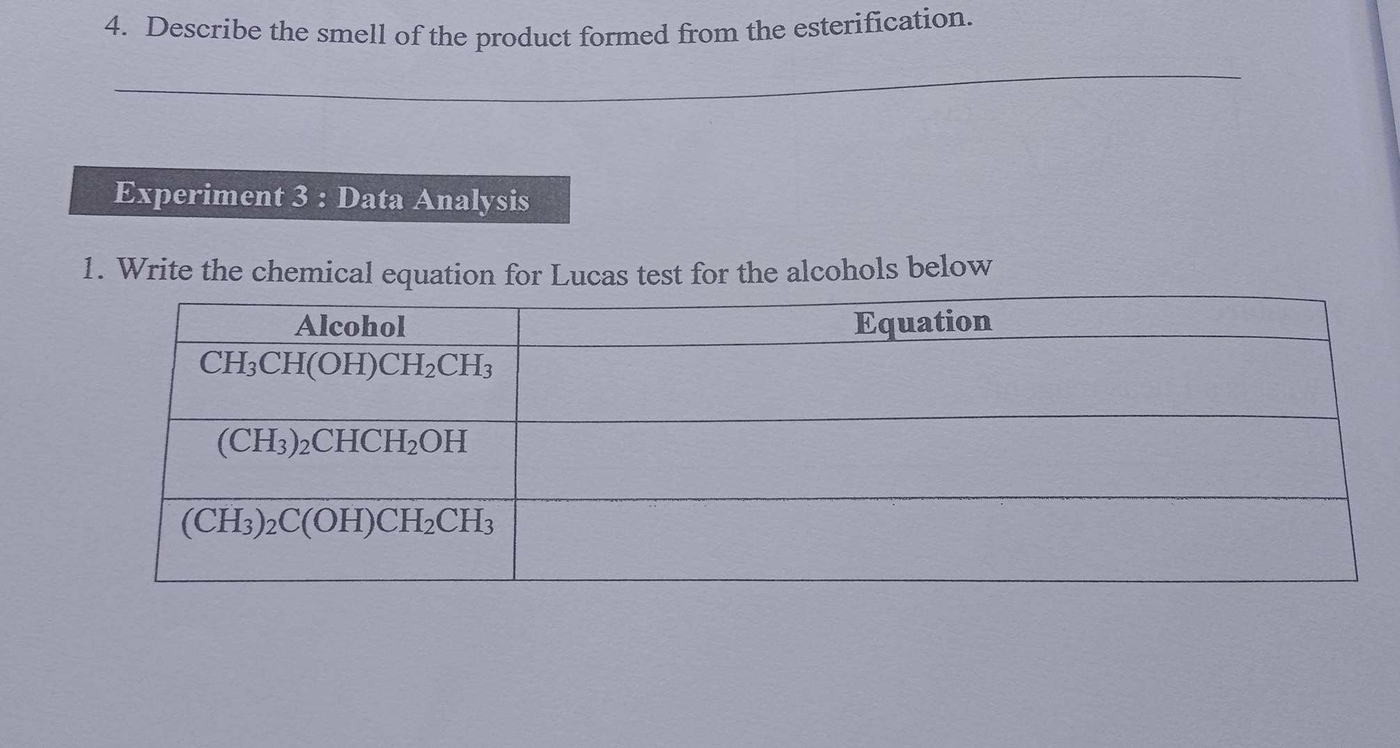 Describe the smell of the product formed from the esterification.
_
Experiment 3 : Data Analysis
1. Write the chemical equation for Lucas test for the alcohols below