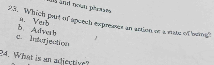 and noun phrases
a. Verb
23. Which part of speech expresses an action or a state of being?
b. Adverb
)
c. Interjection
24. What is an adjective?