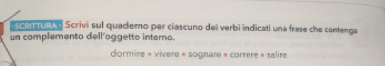 en nng Scrivi sul quademo per ciascuno dei verbi indicati una frase che contenga 
un complemento dell'oggetto interno. 
dormire « vivere « sognare « correre » salire