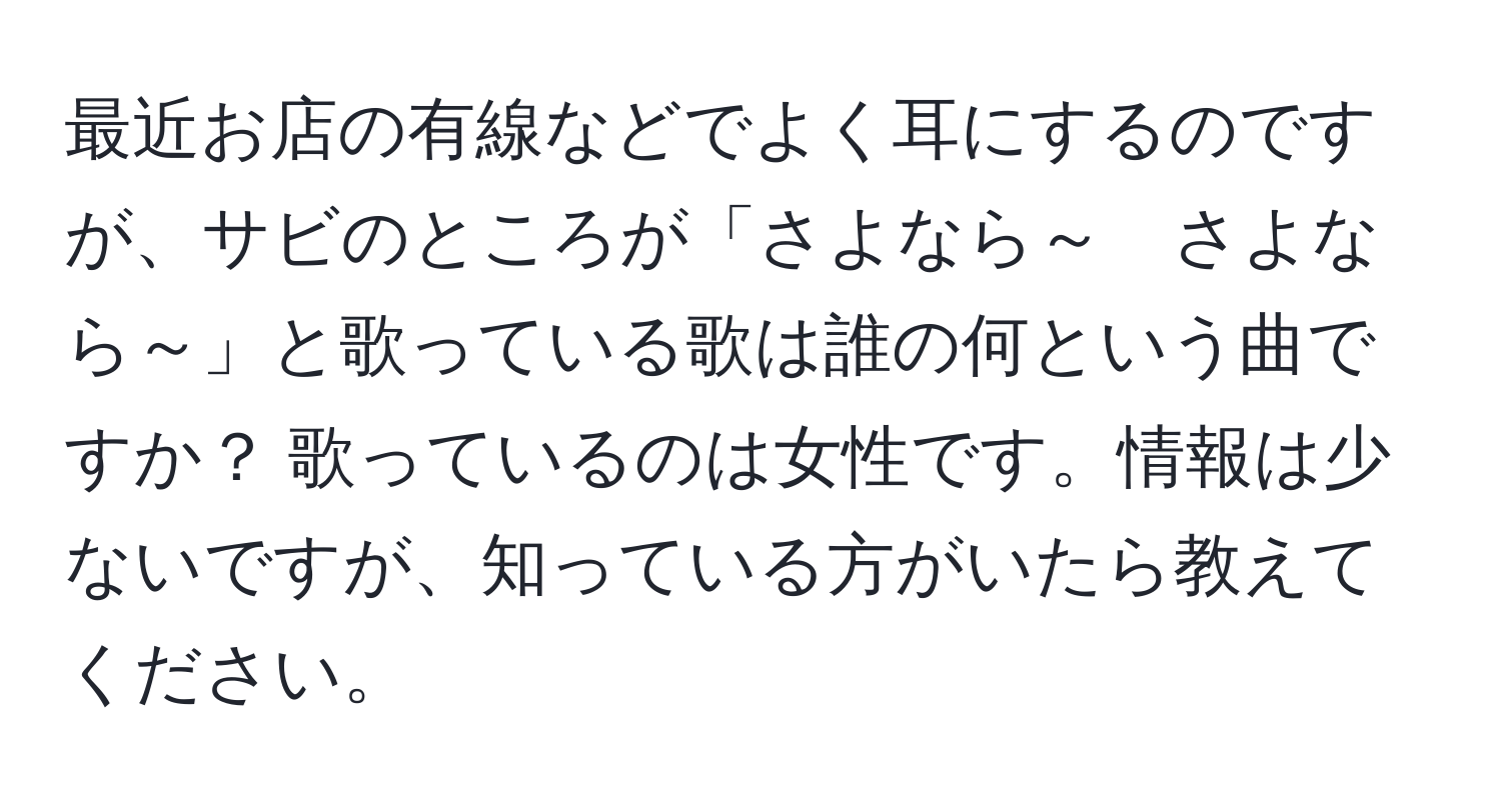 最近お店の有線などでよく耳にするのですが、サビのところが「さよなら～　さよなら～」と歌っている歌は誰の何という曲ですか？ 歌っているのは女性です。情報は少ないですが、知っている方がいたら教えてください。