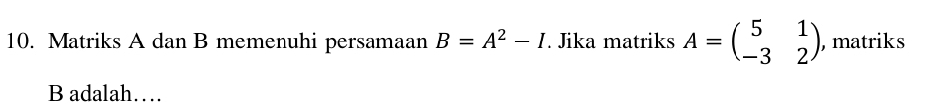 Matriks A dan B memenuhi persamaan B=A^2-I. Jika matriks A=beginpmatrix 5&1 -3&2endpmatrix , matriks
B adalah…