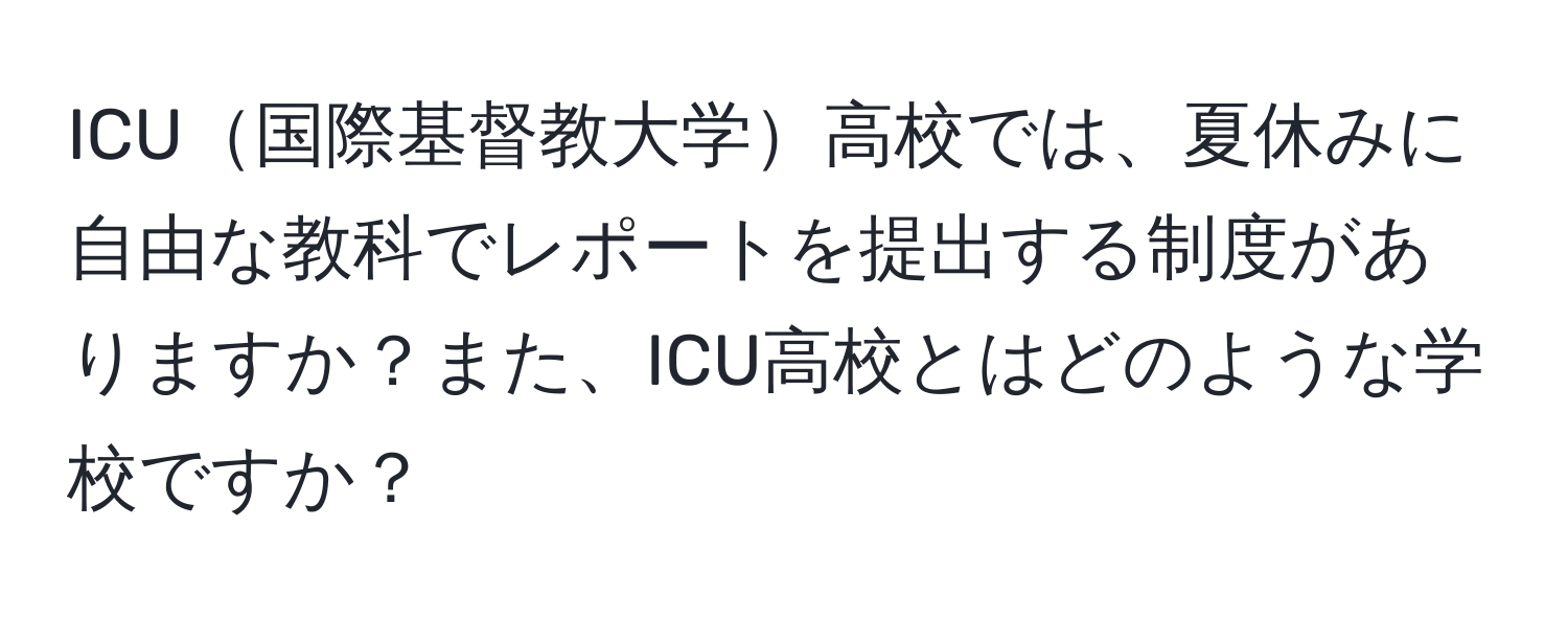 ICU国際基督教大学高校では、夏休みに自由な教科でレポートを提出する制度がありますか？また、ICU高校とはどのような学校ですか？