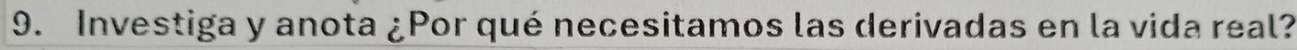 Investiga y anota ¿Por qué necesitamos las derivadas en la vida real?