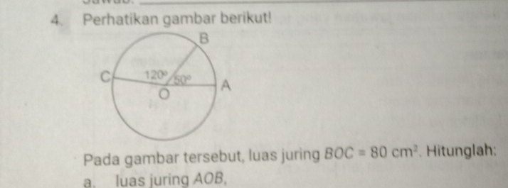 Perhatikan gambar berikut!
Pada gambar tersebut, luas juring BOC=80cm^2. Hitunglah:
a. luas juring AOB,