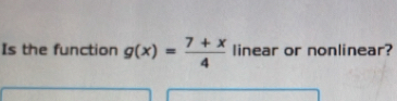 Is the function g(x)= (7+x)/4  linear or nonlinear?