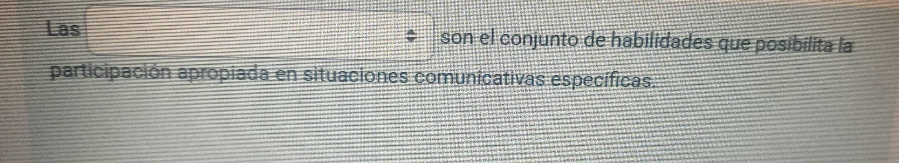 Las son el conjunto de habilidades que posibilita la 
participación apropiada en situaciones comunicativas específicas.